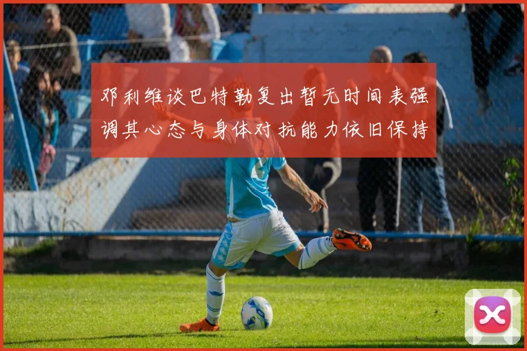 邓利维谈巴特勒复出暂无时间表强调其心态与身体对抗能力依旧保持