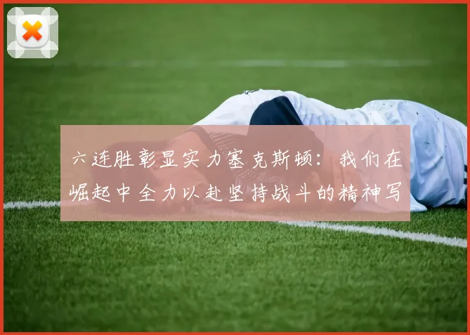 六连胜彰显实力塞克斯顿：我们在崛起中全力以赴坚持战斗的精神写照