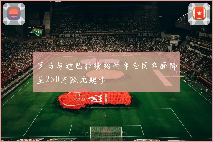 罗马与迪巴拉续约两年合同年薪降至250万欧元起步