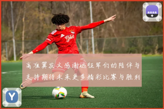 高准翼发文感谢远征军们的陪伴与支持期待未来更多精彩比赛与胜利