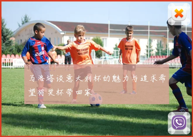 马洛塔谈意大利杯的魅力与追求希望将奖杯带回家