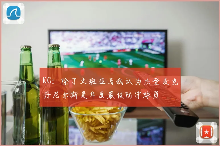 KG：除了文班亚马我认为杰登麦克丹尼尔斯是年度最佳防守球员