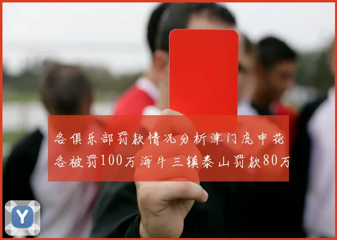 各俱乐部罚款情况分析津门虎申花各被罚100万海牛三镇泰山罚款80万