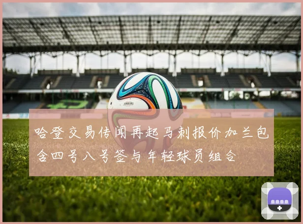 哈登交易传闻再起马刺报价加兰包含四号八号签与年轻球员组合
